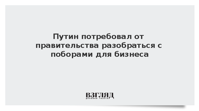 Путин потребовал от правительства разобраться с поборами для бизнеса
