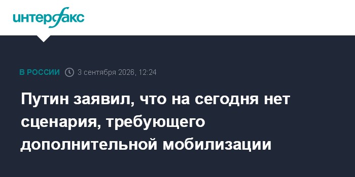Путин заявил, что на сегодня нет сценария, требующего дополнительной мобилизации