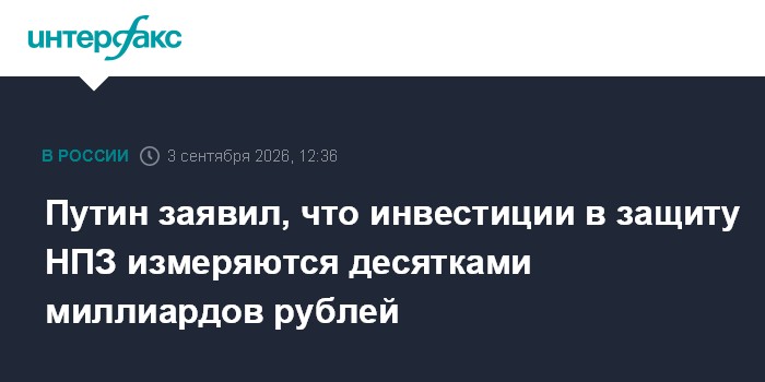 Путин заявил, что инвестиции в защиту НПЗ измеряются десятками миллиардов рублей