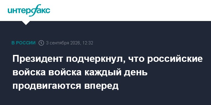 Президент подчеркнул, что российские войска войска каждый день продвигаются вперед