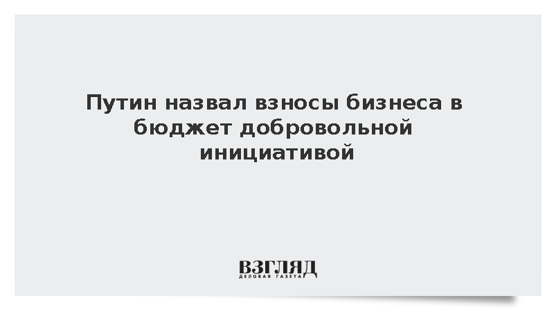 Путин заявил о добровольных взносах бизнеса в бюджет России