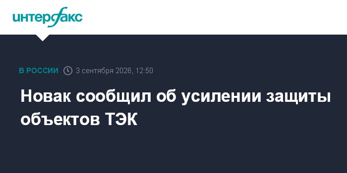 Новак сообщил об усилении защиты объектов ТЭК