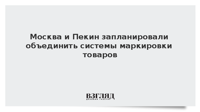 Москва и Пекин запланировали объединить системы маркировки товаров