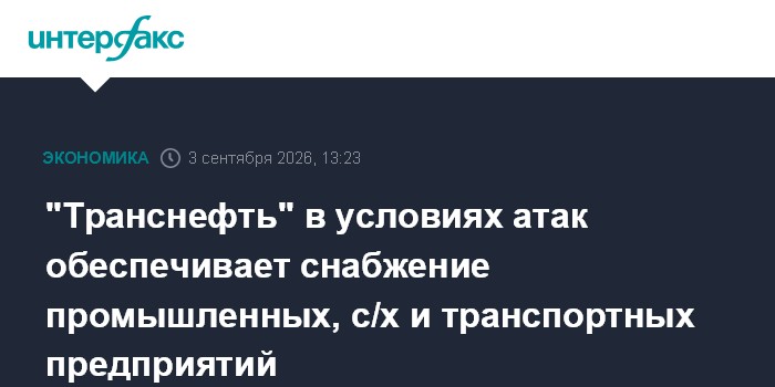 "Транснефть" в условиях атак обеспечивает снабжение промышленных, с/х и транспортных предприятий