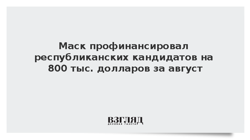 Маск профинансировал республиканских кандидатов на 800 тыс. долларов за август