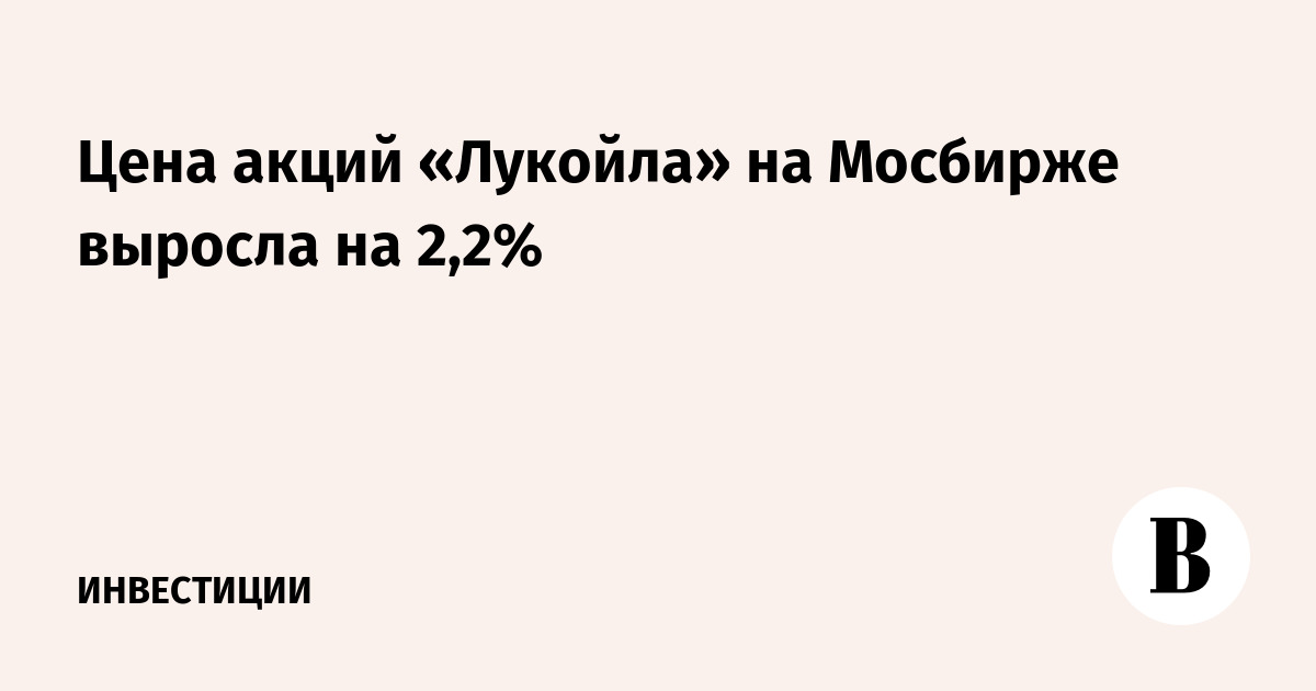Цена акций «Лукойла» на Мосбирже выросла на 2,2%