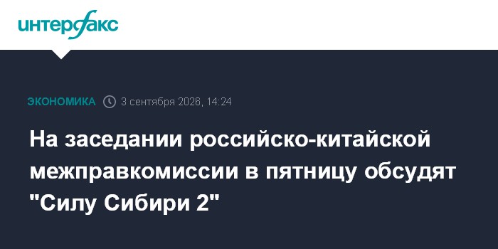 На заседании российско-китайской межправкомиссии в пятницу обсудят "Силу Сибири 2"