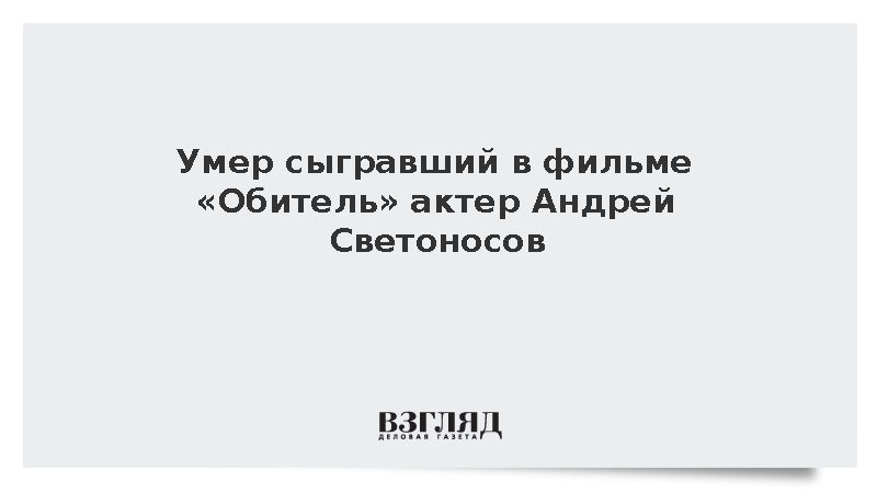 Умер сыгравший в фильме «Обитель» актер Андрей Светоносов