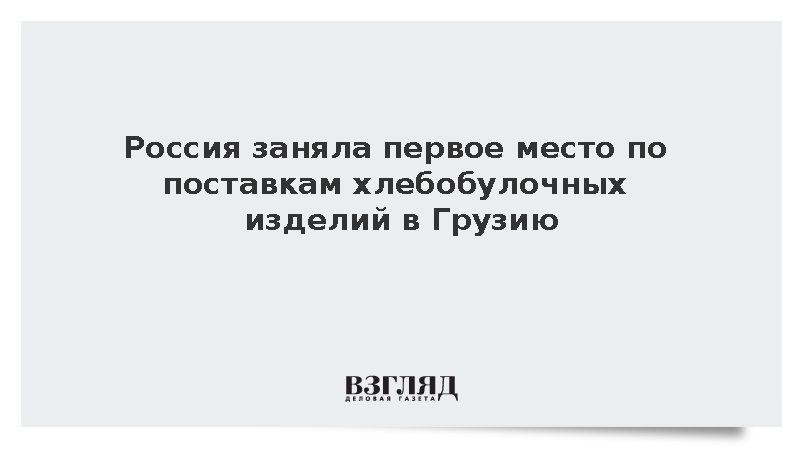 Россия заняла первое место по поставкам хлебобулочных изделий в Грузию