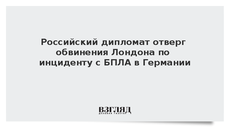 Дипломат Цыганов отверг обвинения Лондона по инциденту с БПЛА в Германии