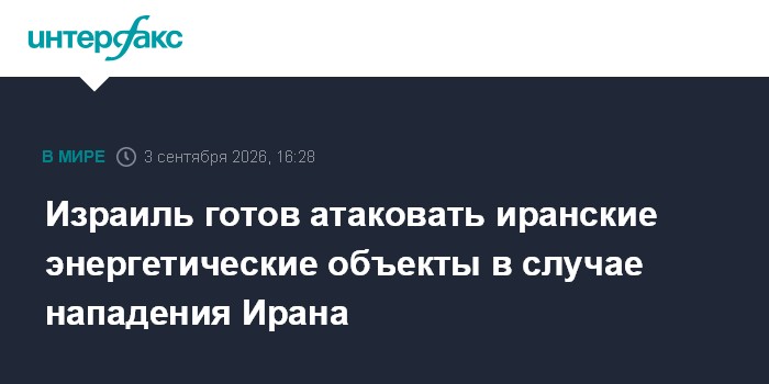 Израиль готов атаковать иранские энергетические объекты в случае нападения Ирана