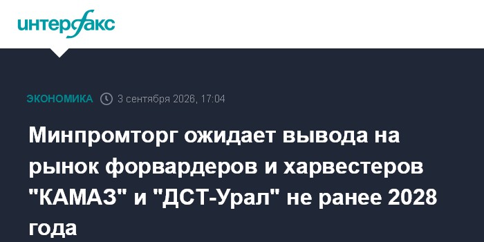 Минпромторг ожидает вывода на рынок форвардеров и харвестеров "КАМАЗ" и "ДСТ-Урал" не ранее 2028 года