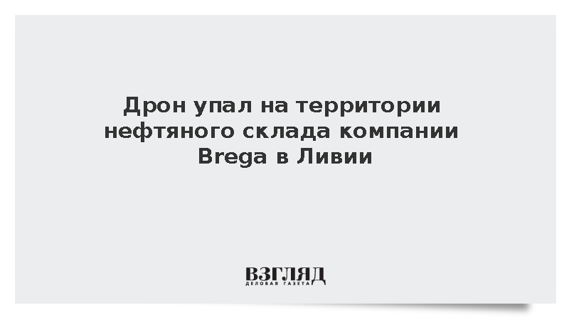 Дрон упал на территории нефтяного склада компании Brega в Ливии