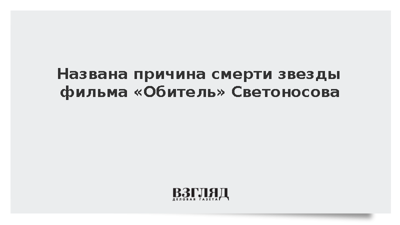 Причиной смерти звезды фильма «Обитель» Светоносова стал инсульт