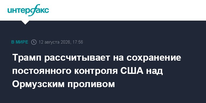 Трамп рассчитывает на сохранение постоянного контроля США над Ормузским проливом