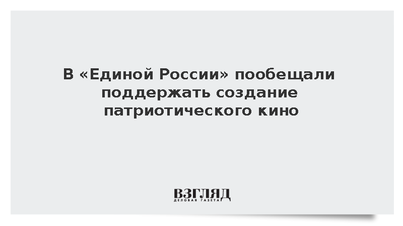 Головин: «Единая Россия» поддержит создание патриотического кино