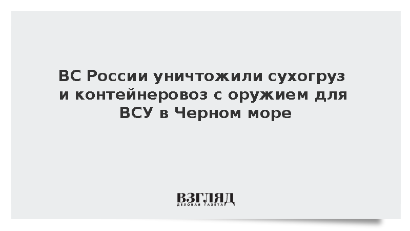 ВС России уничтожили сухогруз и контейнеровоз с оружием для ВСУ в Черном море