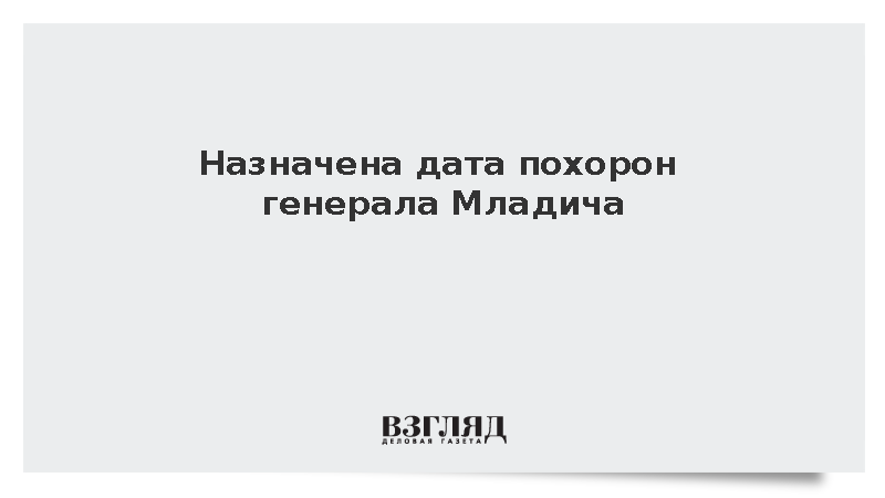 Alo!: В Сербии назначили похороны генерала Младича на 7 сентября