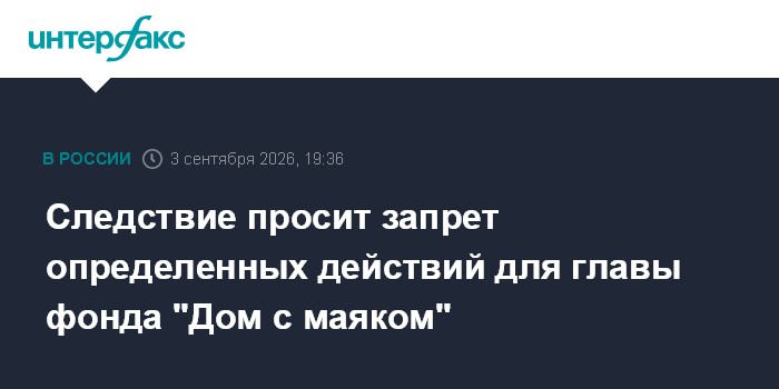 Следствие просит запрет определенных действий для главы фонда "Дом с маяком"