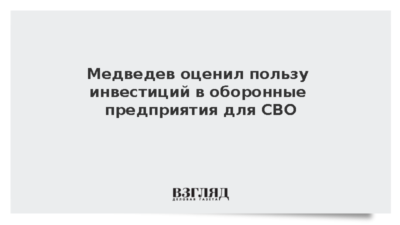Медведев: Инвестиции в оборонные предприятия приносят ощутимую пользу в ходе СВО