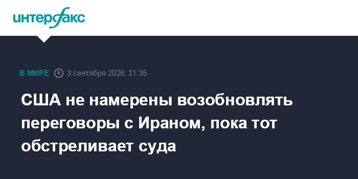 США не намерены возобновлять переговоры с Ираном, пока тот обстреливает суда
