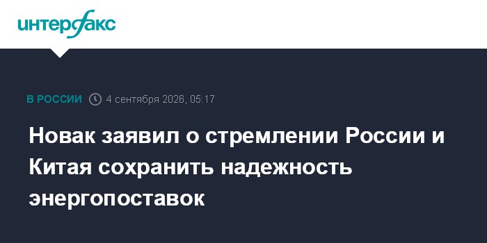 Новак заявил о стремлении России и Китая сохранить надежность энергопоставок