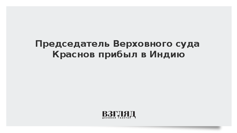 Председатель Верховного суда Краснов прибыл в Индию