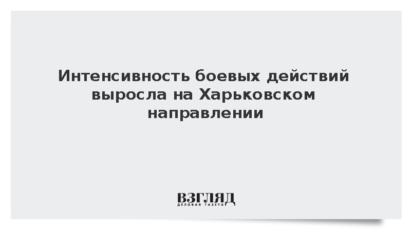 Интенсивность боевых действий выросла на Харьковском направлении