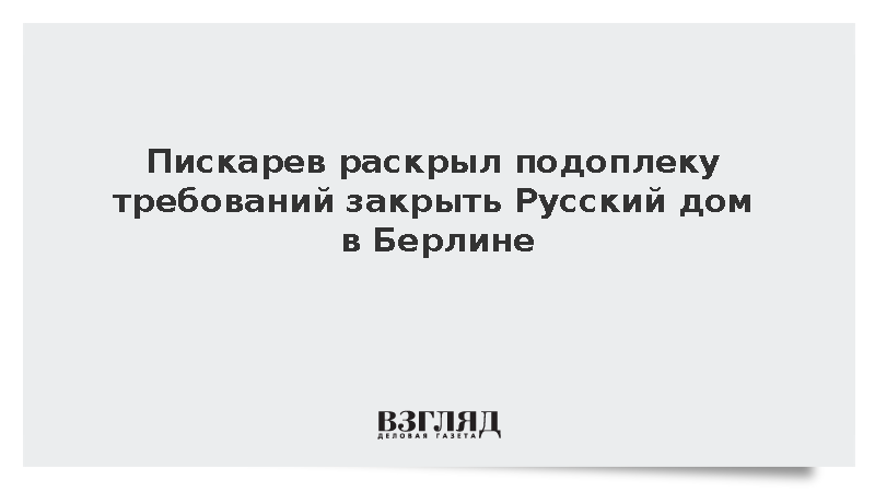 Пискарев счел призывы закрыть Русский дом в Берлине попыткой ухудшить отношения