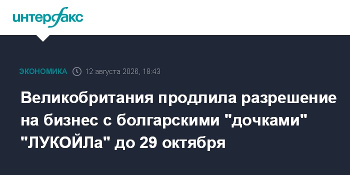 Великобритания продлила разрешение на бизнес с болгарскими "дочками" "ЛУКОЙЛа" до 29 октября