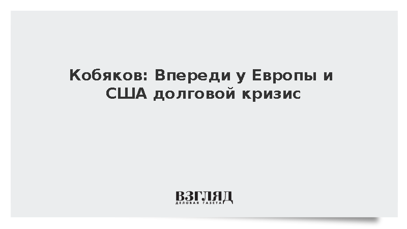 Кобяков: Впереди у Европы и США долговой кризис