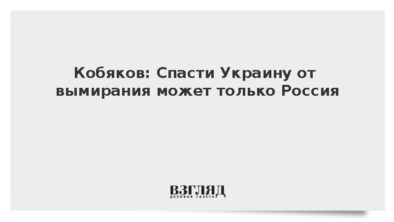 Кобяков: Спасти Украину от вымирания может только Россия