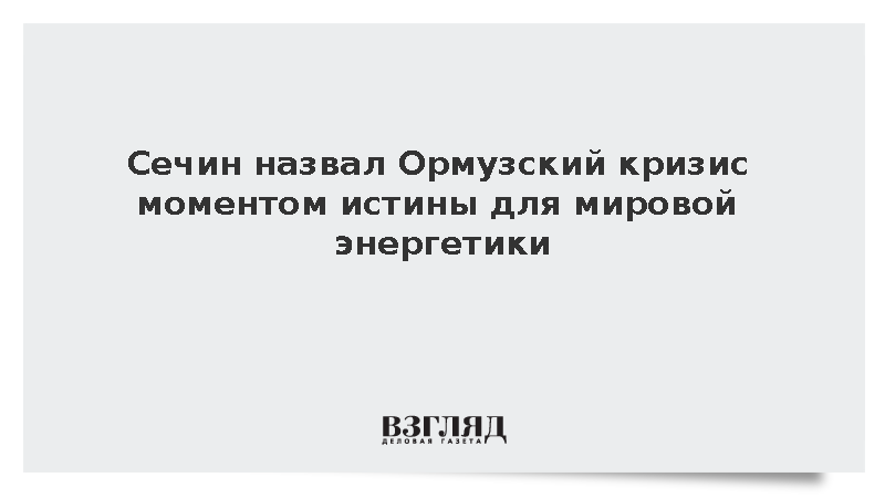 Сечин назвал Ормузский кризис моментом истины для мировой энергетики