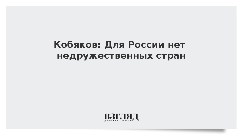 Кобяков: Для России нет недружественных стран