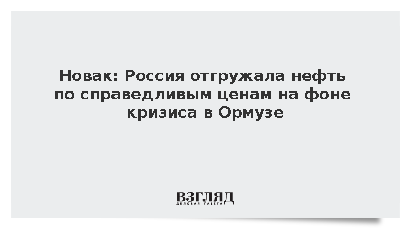 Новак: Россия отгружала нефть по справедливым ценам на фоне кризиса в Ормузе