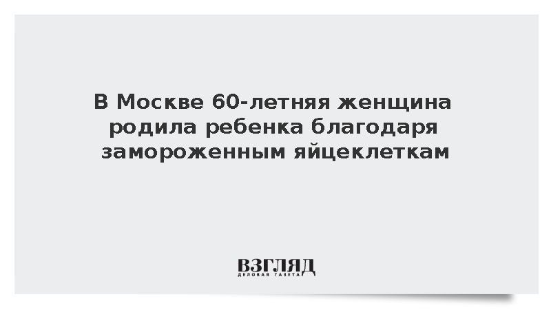 В Москве 60-летняя женщина родила ребенка благодаря замороженным яйцеклеткам
