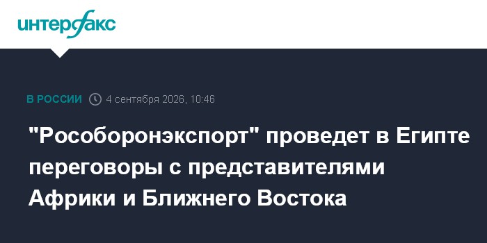 "Рособоронэкспорт" проведет в Египте переговоры с представителями Африки и Ближнего Востока