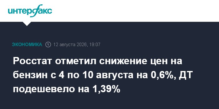 Росстат отметил снижение цен на бензин с 4 по 10 августа на 0,6%, ДТ подешевело на 1,39%