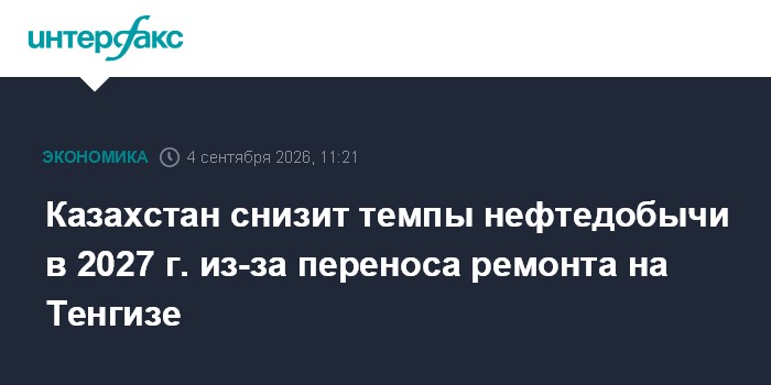 Казахстан снизит темпы нефтедобычи в 2027 г. из-за переноса ремонта на Тенгизе