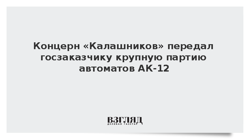 Концерн «Калашников» передал госзаказчику крупную партию автоматов АК-12