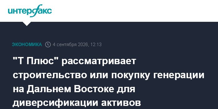 "Т Плюс" рассматривает строительство или покупку генерации на Дальнем Востоке для диверсификации активов