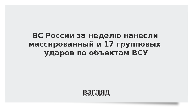 ВС России за неделю нанесли массированный и 17 групповых ударов по объектам ВСУ