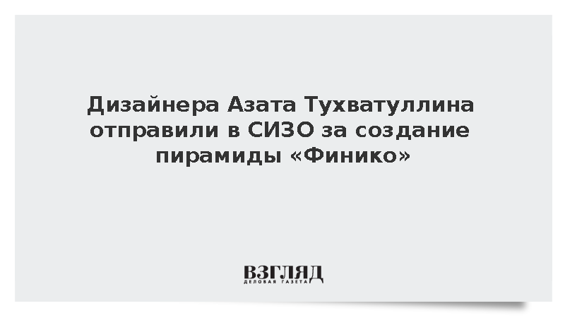 Суд арестовал дизайнера Тухватуллина по делу финансовой пирамиды «Финико»