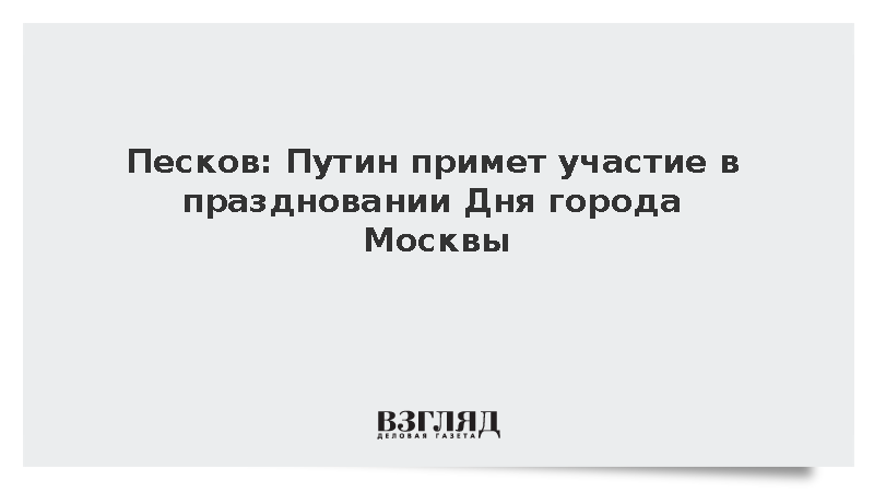 Песков: Путин примет участие в праздновании Дня города Москвы