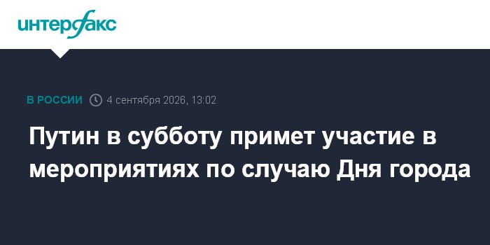 Путин в субботу примет участие в мероприятиях по случаю Дня города