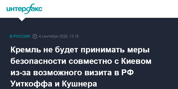 Кремль не будет принимать меры безопасности совместно с Киевом из-за возможного визита в РФ Уиткоффа и Кушнера