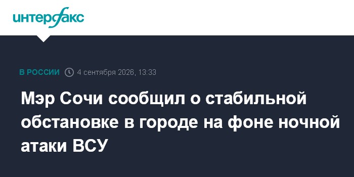 Мэр Сочи сообщил о стабильной обстановке в городе на фоне ночной атаки ВСУ