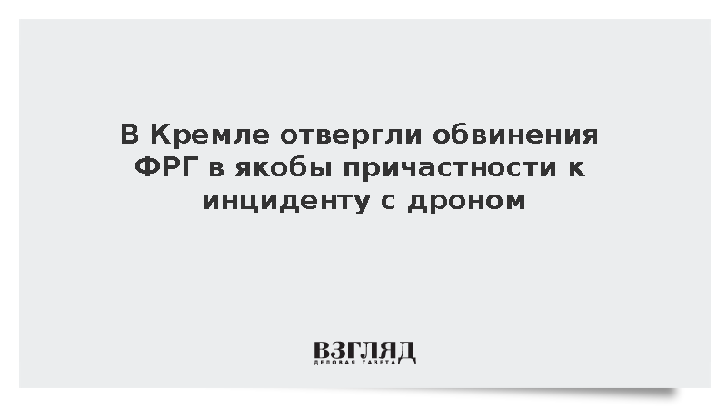 Песков: Россия отвергает обвинения ФРГ в якобы причастности к инциденту с дроном