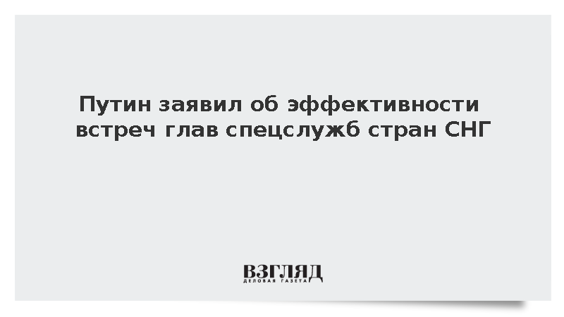 Путин заявил об эффективности встреч глав спецслужб стран СНГ