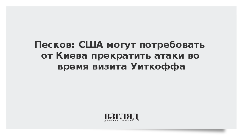 Песков: США могут потребовать от Киева прекратить атаки во время визита Уиткоффа
